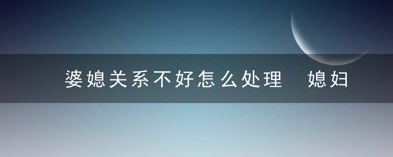 婆媳关系不好怎么处理 媳妇必学4大相处之道